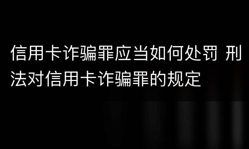 信用卡诈骗罪应当如何处罚 刑法对信用卡诈骗罪的规定