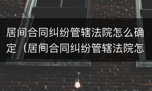居间合同纠纷管辖法院怎么确定（居间合同纠纷管辖法院怎么确定案件）