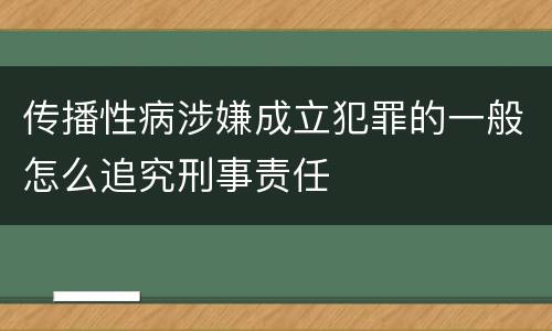 传播性病涉嫌成立犯罪的一般怎么追究刑事责任