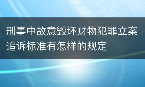刑事中故意毁坏财物犯罪立案追诉标准有怎样的规定