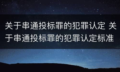 关于串通投标罪的犯罪认定 关于串通投标罪的犯罪认定标准