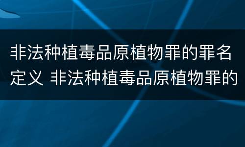 非法种植毒品原植物罪的罪名定义 非法种植毒品原植物罪的罪名定义是什么