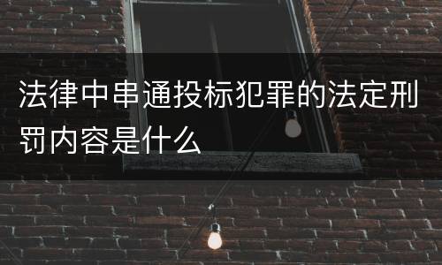 法律中串通投标犯罪的法定刑罚内容是什么