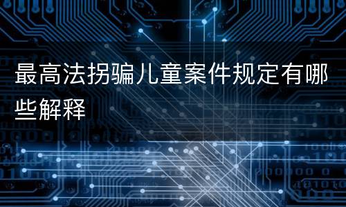 最高法拐骗儿童案件规定有哪些解释