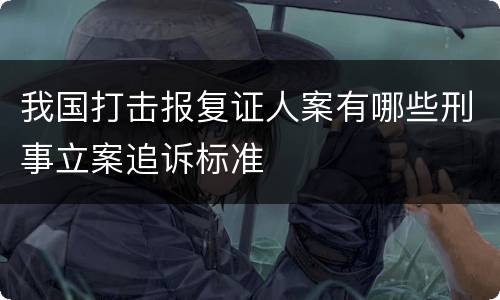 我国打击报复证人案有哪些刑事立案追诉标准