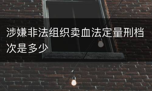 涉嫌非法组织卖血法定量刑档次是多少