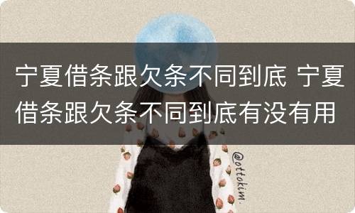 宁夏借条跟欠条不同到底 宁夏借条跟欠条不同到底有没有用