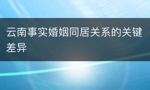 云南事实婚姻同居关系的关键差异