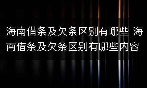 海南借条及欠条区别有哪些 海南借条及欠条区别有哪些内容