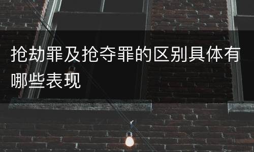 抢劫罪及抢夺罪的区别具体有哪些表现
