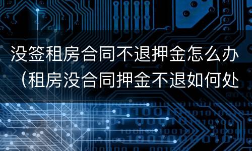 没签租房合同不退押金怎么办（租房没合同押金不退如何处理）