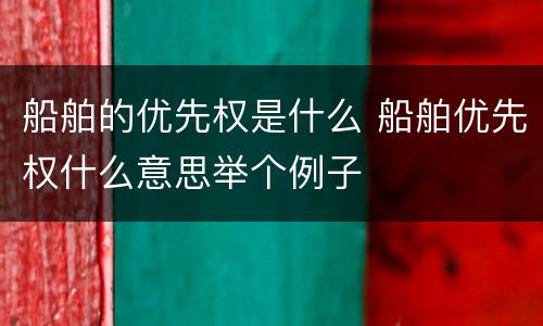 船舶的优先权是什么 船舶优先权什么意思举个例子