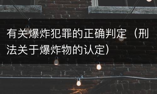 有关爆炸犯罪的正确判定（刑法关于爆炸物的认定）