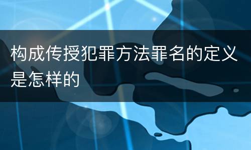 构成传授犯罪方法罪名的定义是怎样的
