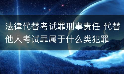 法律代替考试罪刑事责任 代替他人考试罪属于什么类犯罪