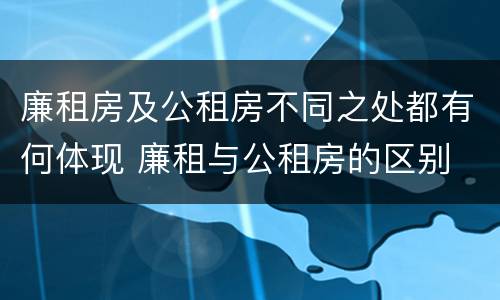 廉租房及公租房不同之处都有何体现 廉租与公租房的区别