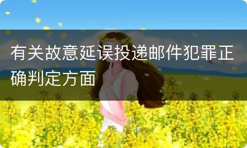 有关故意延误投递邮件犯罪正确判定方面