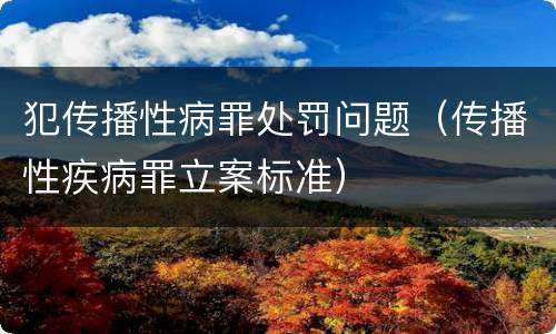 犯传播性病罪处罚问题（传播性疾病罪立案标准）