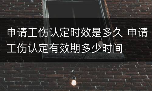 申请工伤认定时效是多久 申请工伤认定有效期多少时间