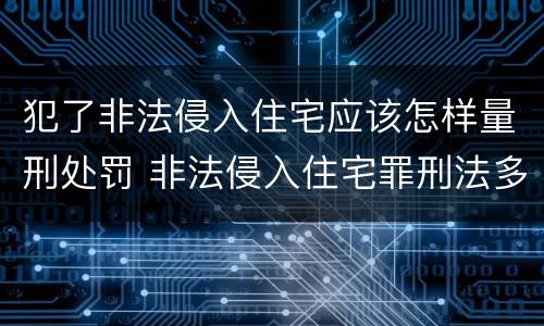 犯了非法侵入住宅应该怎样量刑处罚 非法侵入住宅罪刑法多少条