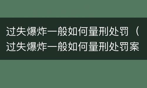 过失爆炸一般如何量刑处罚（过失爆炸一般如何量刑处罚案例）