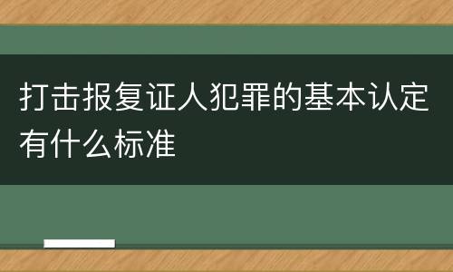 打击报复证人犯罪的基本认定有什么标准