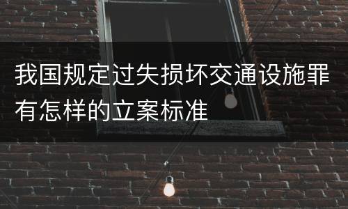 我国规定过失损坏交通设施罪有怎样的立案标准