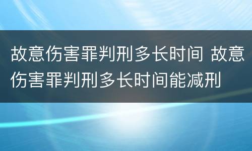 故意伤害罪判刑多长时间 故意伤害罪判刑多长时间能减刑