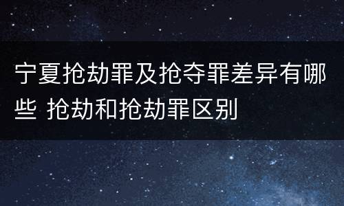 宁夏抢劫罪及抢夺罪差异有哪些 抢劫和抢劫罪区别