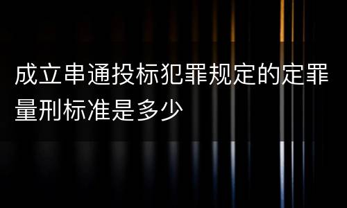 成立串通投标犯罪规定的定罪量刑标准是多少