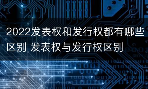2022发表权和发行权都有哪些区别 发表权与发行权区别