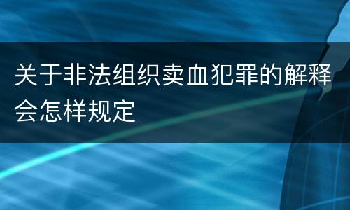 关于非法组织卖血犯罪的解释会怎样规定