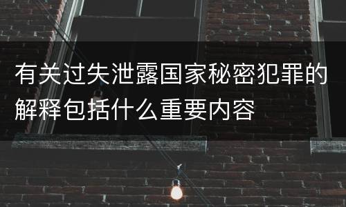 有关过失泄露国家秘密犯罪的解释包括什么重要内容
