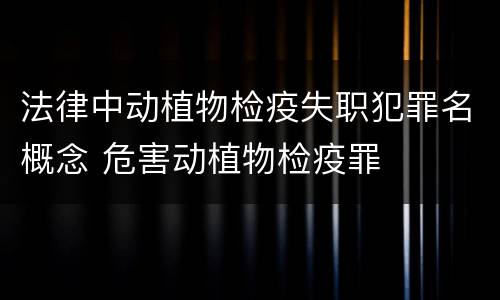 法律中动植物检疫失职犯罪名概念 危害动植物检疫罪