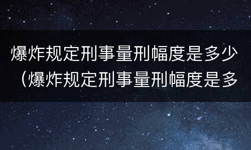 爆炸规定刑事量刑幅度是多少（爆炸规定刑事量刑幅度是多少倍）