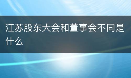江苏股东大会和董事会不同是什么