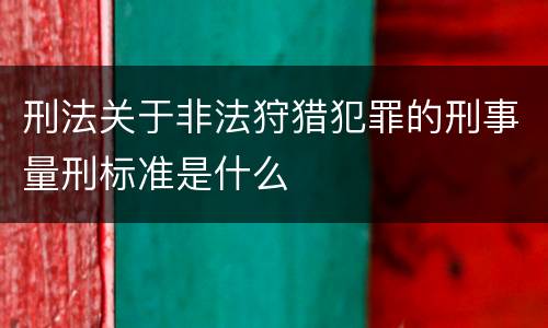 刑法关于非法狩猎犯罪的刑事量刑标准是什么