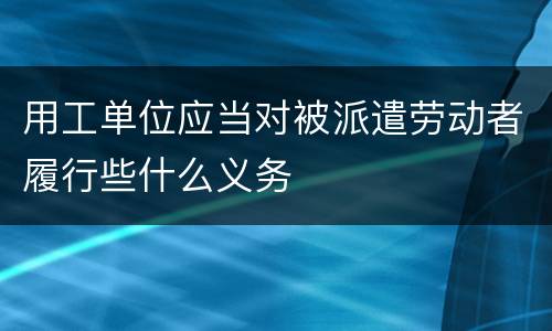 用工单位应当对被派遣劳动者履行些什么义务