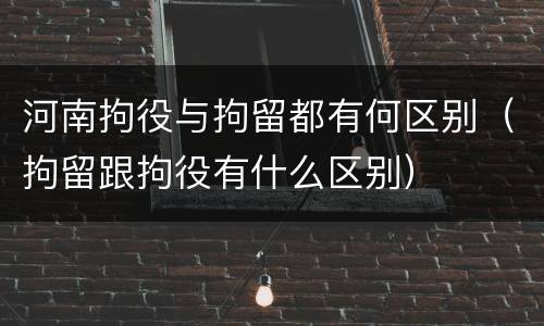 河南拘役与拘留都有何区别（拘留跟拘役有什么区别）