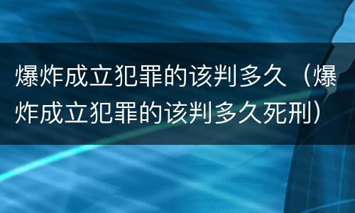 爆炸成立犯罪的该判多久（爆炸成立犯罪的该判多久死刑）