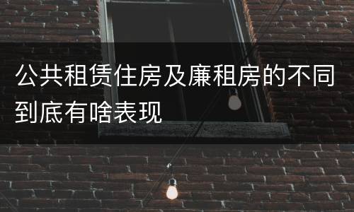 公共租赁住房及廉租房的不同到底有啥表现