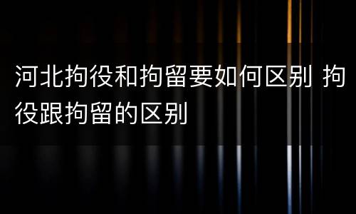 河北拘役和拘留要如何区别 拘役跟拘留的区别