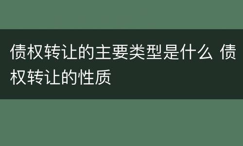 债权转让的主要类型是什么 债权转让的性质