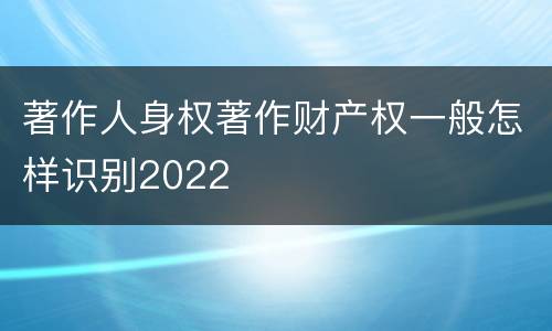 著作人身权著作财产权一般怎样识别2022