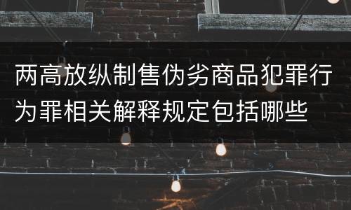 两高放纵制售伪劣商品犯罪行为罪相关解释规定包括哪些