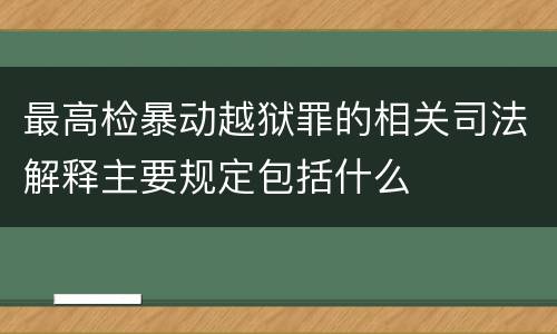 最高检暴动越狱罪的相关司法解释主要规定包括什么