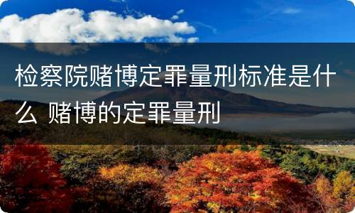 检察院赌博定罪量刑标准是什么 赌博的定罪量刑