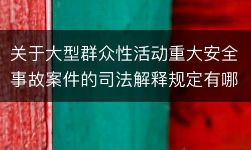 关于大型群众性活动重大安全事故案件的司法解释规定有哪些主要内容