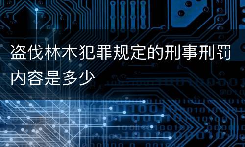 盗伐林木犯罪规定的刑事刑罚内容是多少