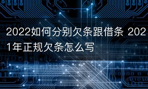 2022如何分别欠条跟借条 2021年正规欠条怎么写